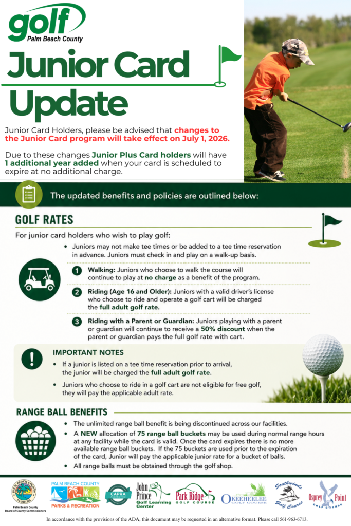 Junior Card Plus Update Junior Card Update - Junior Card Holders, please be advised that changes to the Junior Card program will take effect on July 1, 2026. Due to these changes, Junior Plus Card holders will have 1 additional year added when your card is scheduled to expire at no additional charge. Golf Rates For junior card holders who wish to play golf: Juniors may not make tee times or be added to a tee time reservation in advance. Juniors must check in and play on a walk-up basis. 1. Walking: Juniors who choose to walk the course will continue to play at no charge as a benefit of the program. 2. Riding (Age 16 and Older): Juniors with a valid driver’s license who choose to ride and operate a golf cart will be charged the full adult golf rate. 3. Riding with a Parent or Guardian: Juniors playing with a parent or guardian will continue to receive a 50% discount when the parent or guardian pays the full golf rate with cart. Important Notes If a junior is listed on a tee time reservation prior to arrival, the junior will be charged the full adult golf rate. Juniors who choose to ride in a golf cart are not eligible for free golf; they will pay the applicable adult rate. Range Ball Benefits The unlimited range ball benefit is being discontinued across our facilities. A NEW allocation of 75 range ball buckets may be used during normal range hours at any facility while the card is valid. Once the card expires there is no more available range ball buckets. If the 75 buckets are used prior to the expiration of the card, Junior will pay the applicable junior rate for a bucket of balls. All range balls must be obtained through the golf shop.